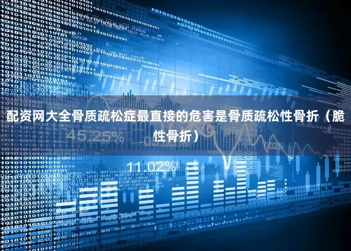 配资网大全骨质疏松症最直接的危害是骨质疏松性骨折（脆性骨折）