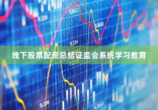线下股票配资总结证监会系统学习教育