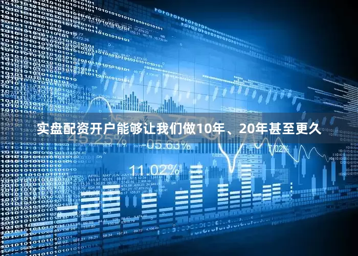 实盘配资开户能够让我们做10年、20年甚至更久