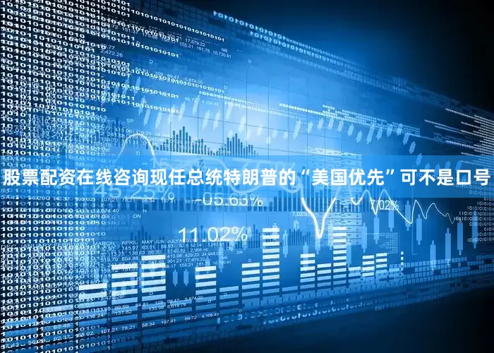 股票配资在线咨询现任总统特朗普的“美国优先”可不是口号