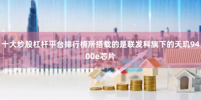 十大炒股杠杆平台排行榜所搭载的是联发科旗下的天玑9400e芯片