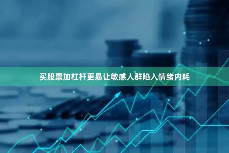 买股票加杠杆更易让敏感人群陷入情绪内耗