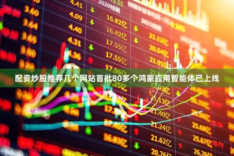 配资炒股推荐几个网站首批80多个鸿蒙应用智能体已上线