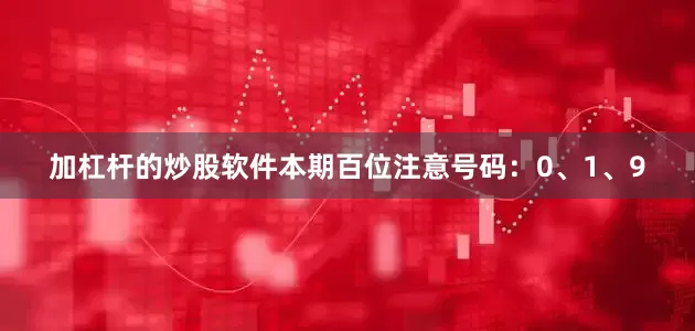 加杠杆的炒股软件本期百位注意号码：0、1、9