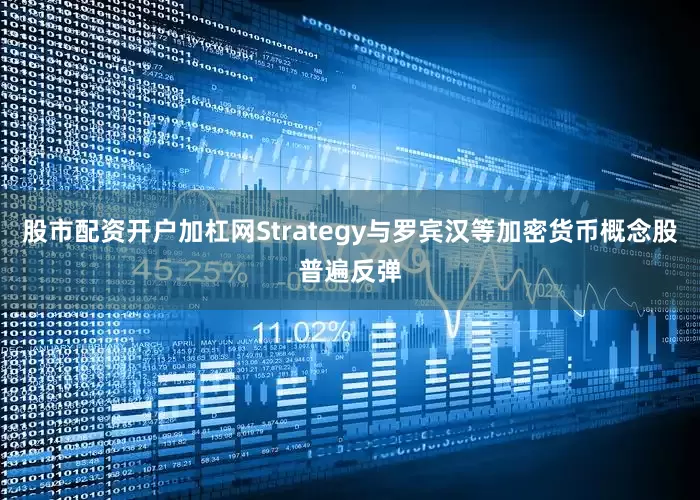 股市配资开户加杠网Strategy与罗宾汉等加密货币概念股普遍反弹