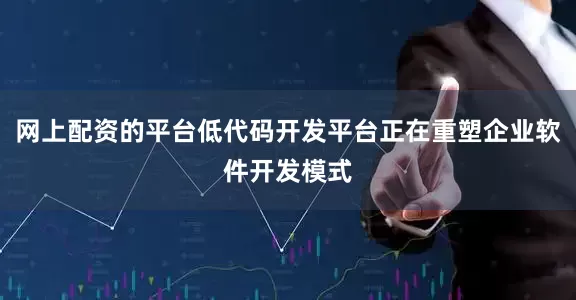 网上配资的平台低代码开发平台正在重塑企业软件开发模式