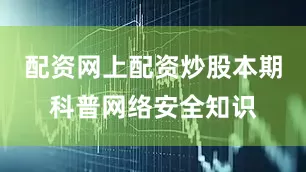 配资网上配资炒股本期科普网络安全知识