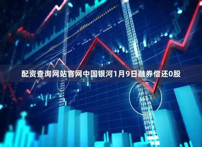 配资查询网站官网中国银河1月9日融券偿还0股