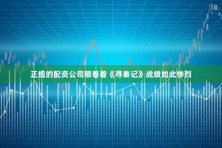 正规的配资公司眼看着《寻秦记》战绩如此惨烈